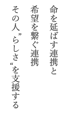 命を延ばす連携と希望を繋ぐ連携　その人らしさを支援する